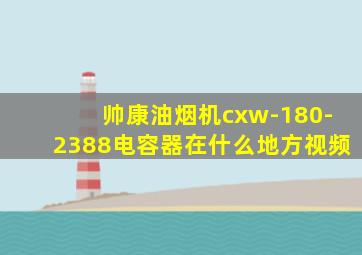 帅康油烟机cxw-180-2388电容器在什么地方视频