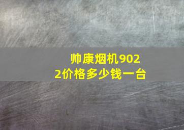 帅康烟机9022价格多少钱一台