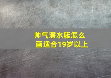 帅气潜水艇怎么画适合19岁以上