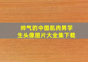 帅气的中国肌肉男学生头像图片大全集下载