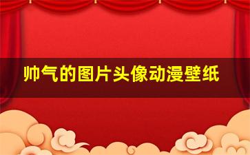 帅气的图片头像动漫壁纸