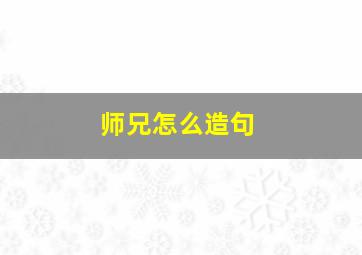 师兄怎么造句