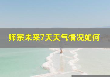 师宗未来7天天气情况如何