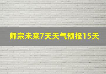 师宗未来7天天气预报15天