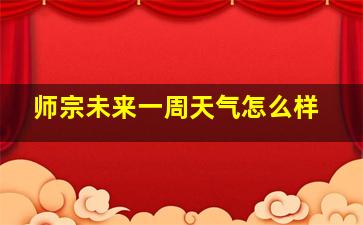 师宗未来一周天气怎么样