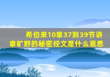 希伯来10章37到39节讲章旷野的秘密经文是什么意思