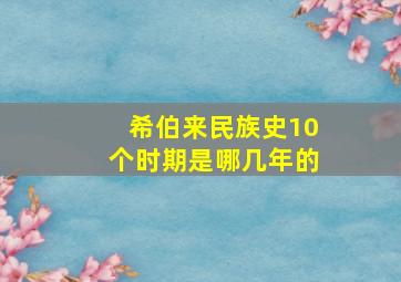 希伯来民族史10个时期是哪几年的