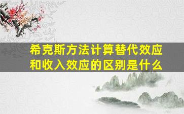 希克斯方法计算替代效应和收入效应的区别是什么