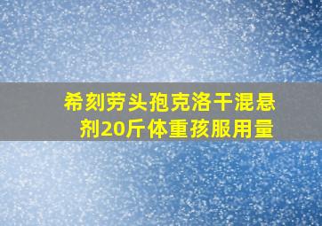 希刻劳头孢克洛干混悬剂20斤体重孩服用量