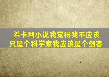 希卡利小说我觉得我不应该只是个科学家我应该是个剑客