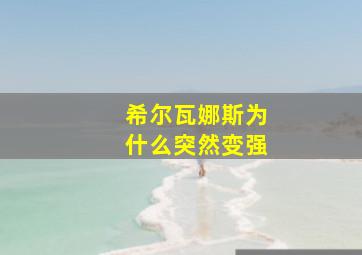 希尔瓦娜斯为什么突然变强