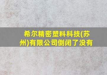 希尔精密塑料科技(苏州)有限公司倒闭了没有