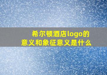 希尔顿酒店logo的意义和象征意义是什么