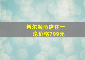 希尔顿酒店住一晚价格799元