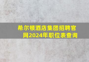 希尔顿酒店集团招聘官网2024年职位表查询