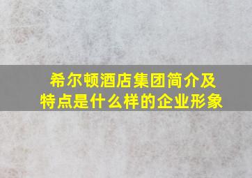 希尔顿酒店集团简介及特点是什么样的企业形象