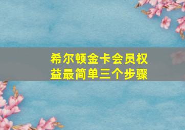 希尔顿金卡会员权益最简单三个步骤