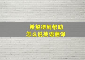 希望得到帮助怎么说英语翻译