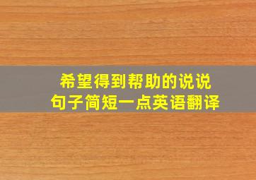 希望得到帮助的说说句子简短一点英语翻译