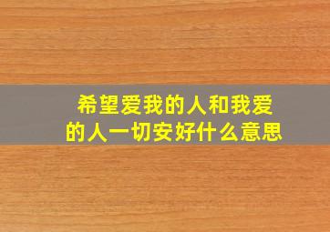 希望爱我的人和我爱的人一切安好什么意思