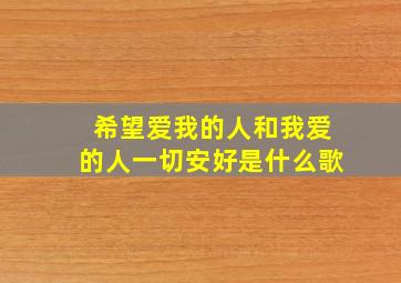 希望爱我的人和我爱的人一切安好是什么歌