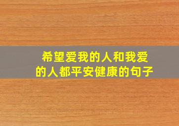 希望爱我的人和我爱的人都平安健康的句子