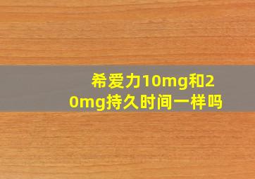 希爱力10mg和20mg持久时间一样吗