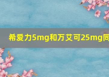 希爱力5mg和万艾可25mg同服