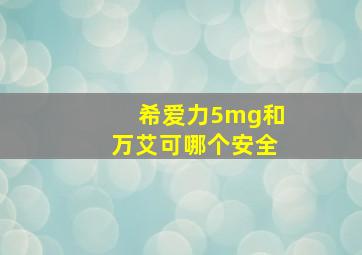 希爱力5mg和万艾可哪个安全