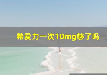 希爱力一次10mg够了吗