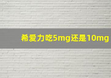 希爱力吃5mg还是10mg