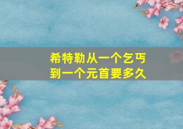 希特勒从一个乞丐到一个元首要多久