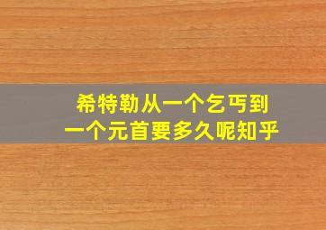 希特勒从一个乞丐到一个元首要多久呢知乎