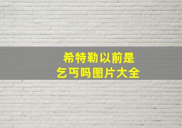 希特勒以前是乞丐吗图片大全