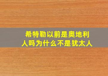 希特勒以前是奥地利人吗为什么不是犹太人