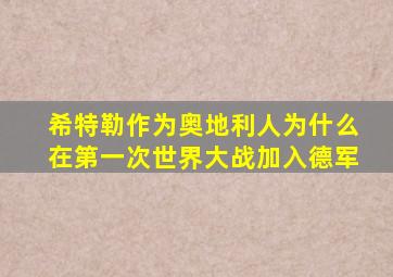 希特勒作为奥地利人为什么在第一次世界大战加入德军