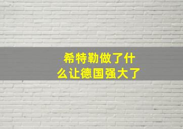 希特勒做了什么让德国强大了