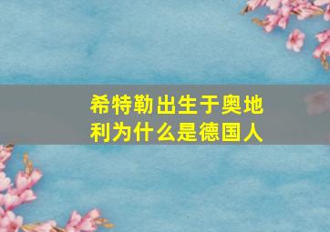 希特勒出生于奥地利为什么是德国人