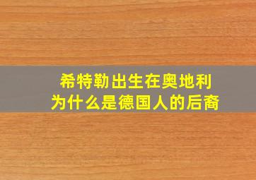 希特勒出生在奥地利为什么是德国人的后裔