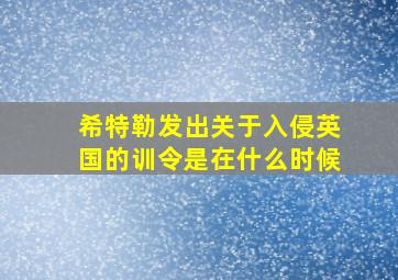 希特勒发出关于入侵英国的训令是在什么时候