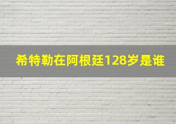 希特勒在阿根廷128岁是谁