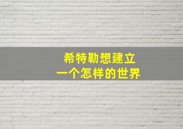 希特勒想建立一个怎样的世界