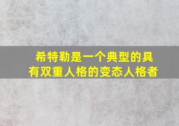 希特勒是一个典型的具有双重人格的变态人格者