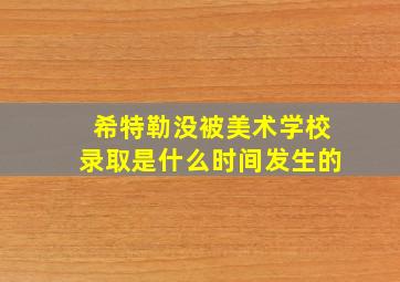 希特勒没被美术学校录取是什么时间发生的