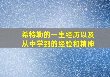 希特勒的一生经历以及从中学到的经验和精神