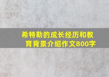 希特勒的成长经历和教育背景介绍作文800字