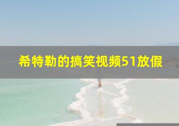 希特勒的搞笑视频51放假