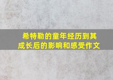 希特勒的童年经历到其成长后的影响和感受作文