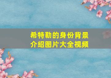 希特勒的身份背景介绍图片大全视频