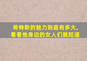 希特勒的魅力到底有多大,看看他身边的女人们就知道